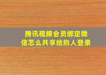 腾讯视频会员绑定微信怎么共享给别人登录