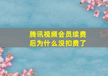 腾讯视频会员续费后为什么没扣费了