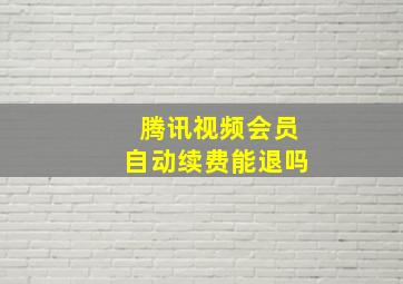 腾讯视频会员自动续费能退吗