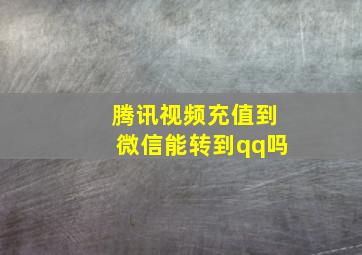 腾讯视频充值到微信能转到qq吗