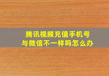 腾讯视频充值手机号与微信不一样吗怎么办