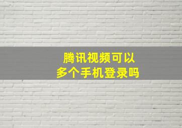 腾讯视频可以多个手机登录吗