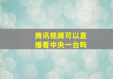 腾讯视频可以直播看中央一台吗