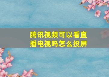 腾讯视频可以看直播电视吗怎么投屏