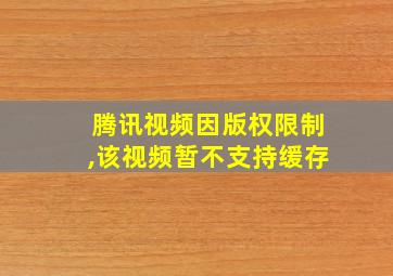 腾讯视频因版权限制,该视频暂不支持缓存