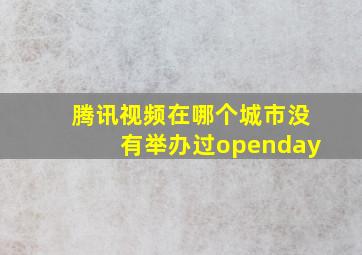 腾讯视频在哪个城市没有举办过openday