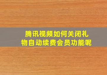 腾讯视频如何关闭礼物自动续费会员功能呢