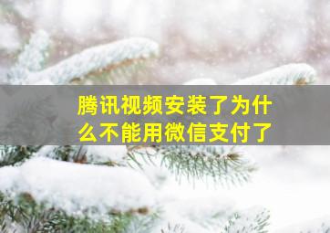 腾讯视频安装了为什么不能用微信支付了