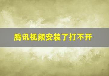 腾讯视频安装了打不开