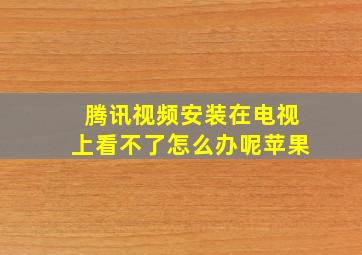 腾讯视频安装在电视上看不了怎么办呢苹果