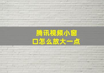 腾讯视频小窗口怎么放大一点