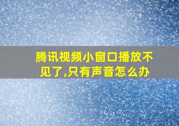 腾讯视频小窗口播放不见了,只有声音怎么办