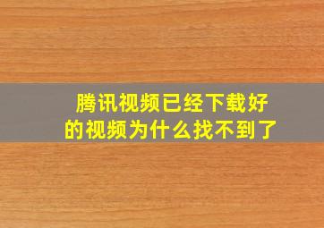 腾讯视频已经下载好的视频为什么找不到了