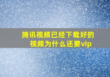 腾讯视频已经下载好的视频为什么还要vip