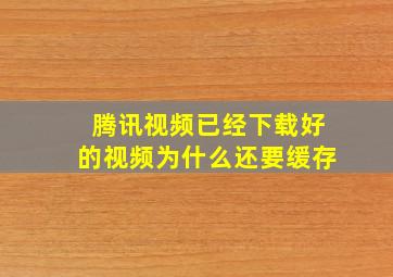 腾讯视频已经下载好的视频为什么还要缓存