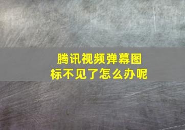 腾讯视频弹幕图标不见了怎么办呢