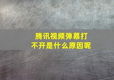 腾讯视频弹幕打不开是什么原因呢