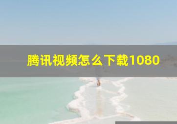 腾讯视频怎么下载1080