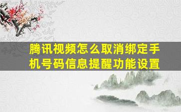 腾讯视频怎么取消绑定手机号码信息提醒功能设置