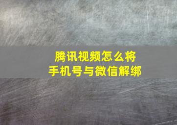 腾讯视频怎么将手机号与微信解绑