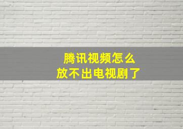 腾讯视频怎么放不出电视剧了