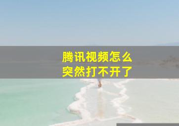 腾讯视频怎么突然打不开了