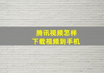 腾讯视频怎样下载视频到手机