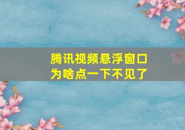 腾讯视频悬浮窗口为啥点一下不见了