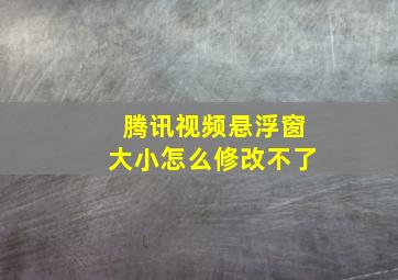 腾讯视频悬浮窗大小怎么修改不了