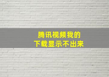 腾讯视频我的下载显示不出来