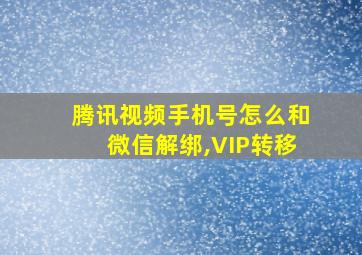 腾讯视频手机号怎么和微信解绑,VIP转移