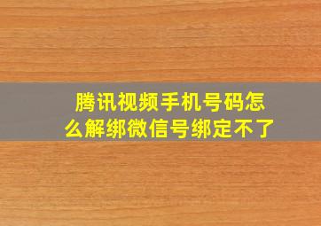 腾讯视频手机号码怎么解绑微信号绑定不了