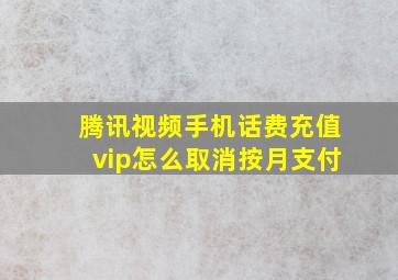 腾讯视频手机话费充值vip怎么取消按月支付