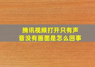 腾讯视频打开只有声音没有画面是怎么回事