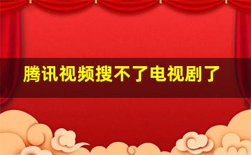 腾讯视频搜不了电视剧了