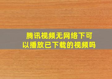 腾讯视频无网络下可以播放已下载的视频吗