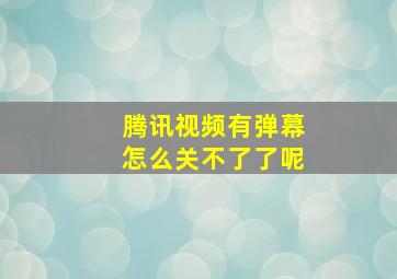 腾讯视频有弹幕怎么关不了了呢