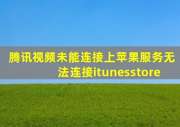 腾讯视频未能连接上苹果服务无法连接itunesstore