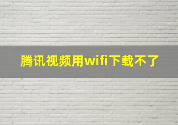 腾讯视频用wifi下载不了