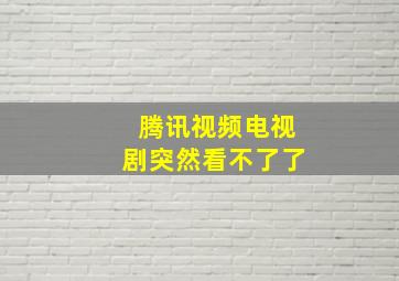 腾讯视频电视剧突然看不了了