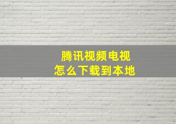 腾讯视频电视怎么下载到本地