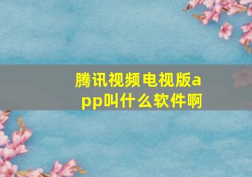 腾讯视频电视版app叫什么软件啊