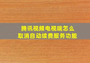 腾讯视频电视端怎么取消自动续费服务功能