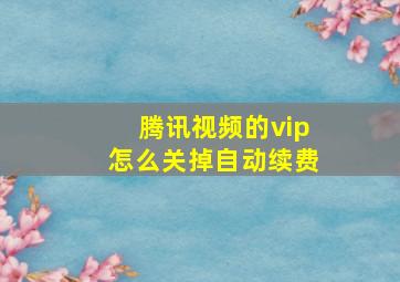 腾讯视频的vip怎么关掉自动续费