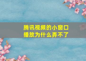 腾讯视频的小窗口播放为什么弄不了