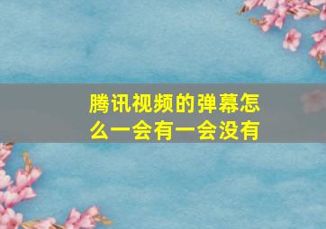 腾讯视频的弹幕怎么一会有一会没有