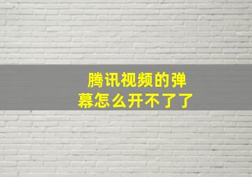 腾讯视频的弹幕怎么开不了了