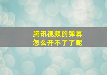 腾讯视频的弹幕怎么开不了了呢