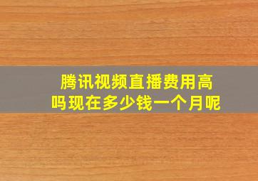 腾讯视频直播费用高吗现在多少钱一个月呢