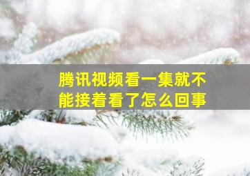 腾讯视频看一集就不能接着看了怎么回事